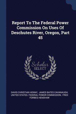 Report To The Federal Power Commission On Uses Of Deschutes River, Oregon, Part 45 1