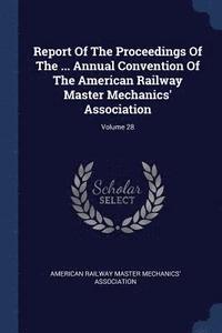 bokomslag Report Of The Proceedings Of The ... Annual Convention Of The American Railway Master Mechanics' Association; Volume 28