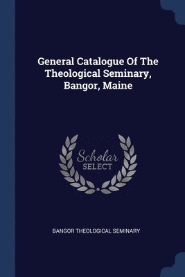 bokomslag General Catalogue Of The Theological Seminary, Bangor, Maine