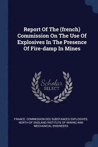 bokomslag Report Of The (french) Commission On The Use Of Explosives In The Presence Of Fire-damp In Mines