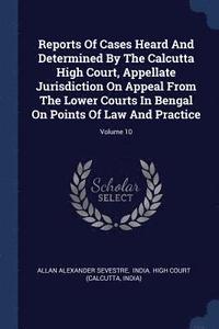 bokomslag Reports Of Cases Heard And Determined By The Calcutta High Court, Appellate Jurisdiction On Appeal From The Lower Courts In Bengal On Points Of Law And Practice; Volume 10