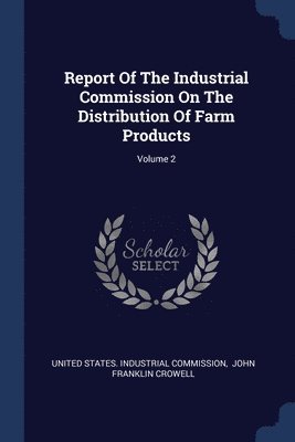 Report Of The Industrial Commission On The Distribution Of Farm Products; Volume 2 1