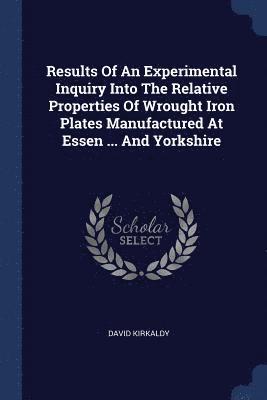 bokomslag Results Of An Experimental Inquiry Into The Relative Properties Of Wrought Iron Plates Manufactured At Essen ... And Yorkshire