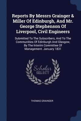 bokomslag Reports By Messrs Grainger & Miller Of Edinburgh, And Mr. George Stephenson Of Liverpool, Civil Engineers