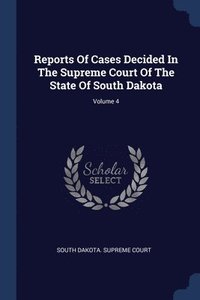 bokomslag Reports Of Cases Decided In The Supreme Court Of The State Of South Dakota; Volume 4