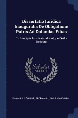 Johann P Schmidt - Dissertatio Iuridica Inauguralis De Obligatione Patris Ad Dotandas Filias, Häftad