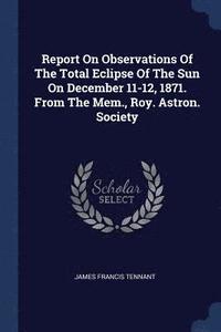 bokomslag Report On Observations Of The Total Eclipse Of The Sun On December 11-12, 1871. From The Mem., Roy. Astron. Society
