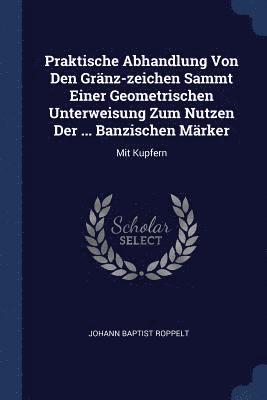 bokomslag Praktische Abhandlung Von Den Grnz-zeichen Sammt Einer Geometrischen Unterweisung Zum Nutzen Der ... Banzischen Mrker