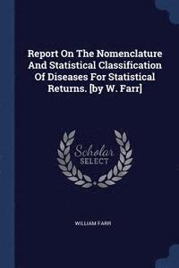 bokomslag Report On The Nomenclature And Statistical Classification Of Diseases For Statistical Returns. [by W. Farr]