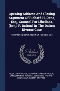 bokomslag Opening Address And Closing Argument Of Richard H. Dana, Esq., Counsel For Libellant, (benj. F. Dalton) In The Dalton Divorce Case