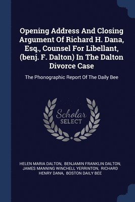 Opening Address And Closing Argument Of Richard H. Dana, Esq., Counsel For Libellant, (benj. F. Dalton) In The Dalton Divorce Case 1