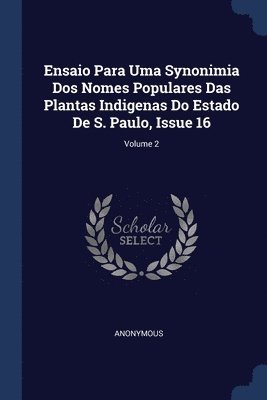 Anonymous - Ensaio Para Uma Synonimia Dos Nomes Populares Das Plantas Indigenas Do Estado De S. Paulo, Issue 16; Volume 2, Häftad