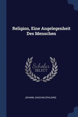 Johann Joachim Spalding - Religion, Eine Angelegenheit Des Menschen, Häftad