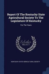 bokomslag Report Of The Kentucky State Agricultural Society To The Legislature Of Kentucky