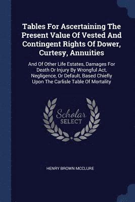 Tables For Ascertaining The Present Value Of Vested And Contingent Rights Of Dower, Curtesy, Annuities 1