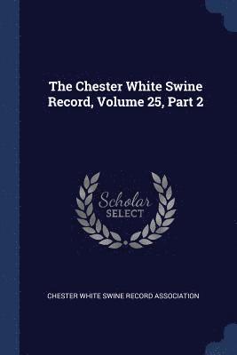 The Chester White Swine Record, Volume 25, Part 2 1