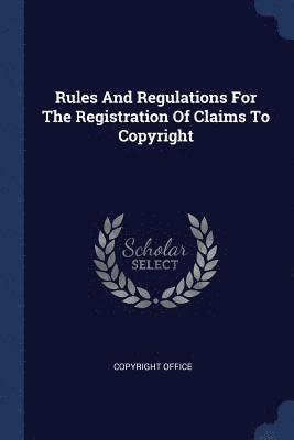 bokomslag Rules And Regulations For The Registration Of Claims To Copyright