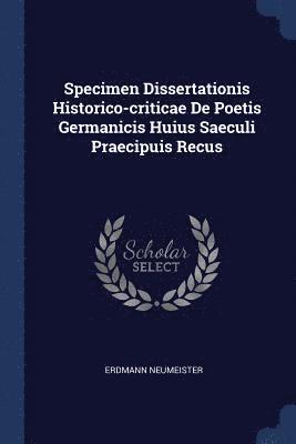 Specimen Dissertationis Historico-criticae De Poetis Germanicis Huius Saeculi Praecipuis Recus 1