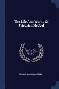 bokomslag Life And Works Of Friedrich Hebbel