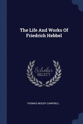 The Life And Works Of Friedrich Hebbel 1