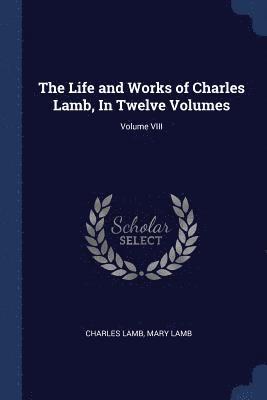 Charles Lamb, Mary Lamb - Life and Works of Charles Lamb, In Twelve Volumes; Volume VIII, Häftad
