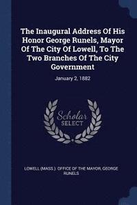 bokomslag The Inaugural Address Of His Honor George Runels, Mayor Of The City Of Lowell, To The Two Branches Of The City Government