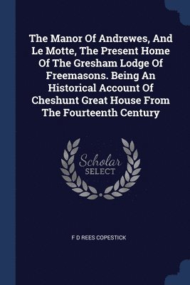 bokomslag The Manor Of Andrewes, And Le Motte, The Present Home Of The Gresham Lodge Of Freemasons. Being An Historical Account Of Cheshunt Great House From The Fourteenth Century