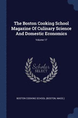 The Boston Cooking School Magazine Of Culinary Science And Domestic Economics; Volume 17 1