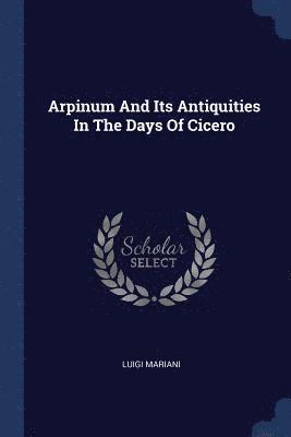 bokomslag Arpinum And Its Antiquities In The Days Of Cicero