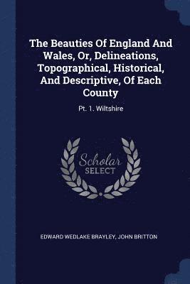 Beauties Of England And Wales, Or, Delineations, Topographical, Historical, And Descriptive, Of Each County