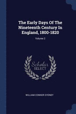 The Early Days Of The Nineteenth Century In England, 1800-1820; Volume 2 1