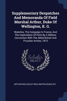 Supplementary Despatches And Memoranda Of Field Marshal Arthur, Duke Of Wellington, K. G. 1