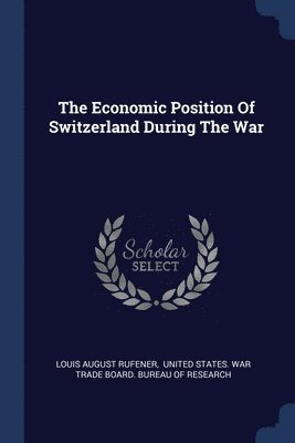 Louis August Rufener - Economic Position Of Switzerland During The War, Häftad