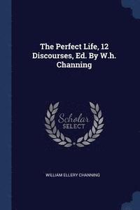 bokomslag Perfect Life, 12 Discourses, Ed. By W.h. Channing
