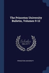 bokomslag The Princeton University Bulletin, Volumes 9-12