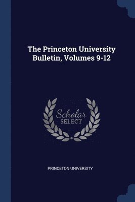 Princeton University - Princeton University Bulletin, Volumes 9-12, Häftad