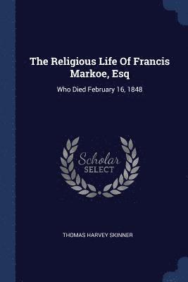 Religious Life Of Francis Markoe, Esq