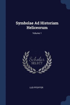 Symbolae Ad Historiam Heliceorum; Volume 1 1