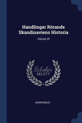 Handlingar Rrande Skandinaviens Historia; Volume 25 1