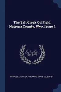 bokomslag The Salt Creek Oil Field, Natrona County, Wyo, Issue 4