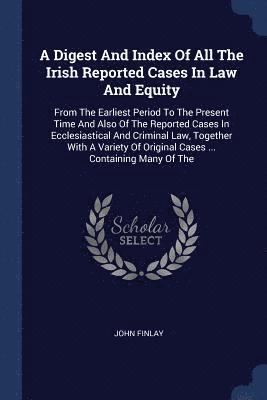 John Finlay - Digest And Index Of All The Irish Reported Cases In Law And Equity, Häftad