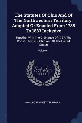 The Statutes Of Ohio And Of The Northwestern Territory, Adopted Or Enacted From 1788 To 1833 Inclusive 1