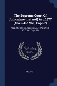 bokomslag The Supreme Court Of Judicature (ireland) Act, 1877 (40o & 41o Vic., Cap 57)