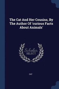 bokomslag The Cat And Her Cousins, By The Author Of 'curious Facts About Animals'