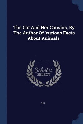 The Cat And Her Cousins, By The Author Of 'curious Facts About Animals' 1