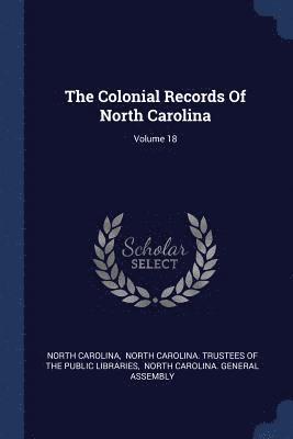The Colonial Records Of North Carolina; Volume 18 1