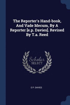 bokomslag Reporter's Hand-book, And Vade Mecum, By A Reporter [e.p. Davies]. Revised By T.a. Reed