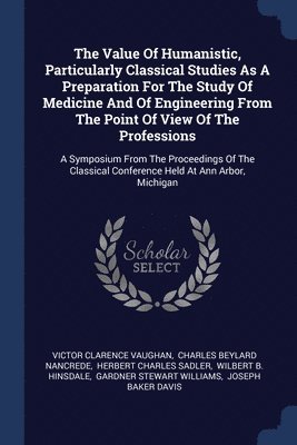 The Value Of Humanistic, Particularly Classical Studies As A Preparation For The Study Of Medicine And Of Engineering From The Point Of View Of The Professions 1