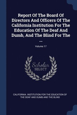 bokomslag Report Of The Board Of Directors And Officers Of The California Institution For The Education Of The Deaf And Dumb, And The Blind For The ...; Volume 17