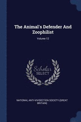 The Animal's Defender And Zoophilist; Volume 12 1